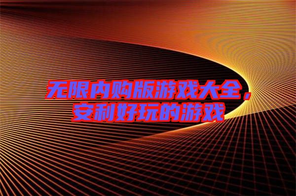 無限內(nèi)購版游戲大全，安利好玩的游戲