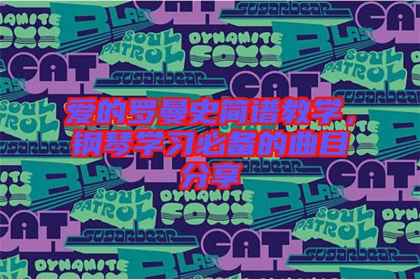 愛的羅曼史簡譜教學(xué)，鋼琴學(xué)習(xí)必備的曲目分享