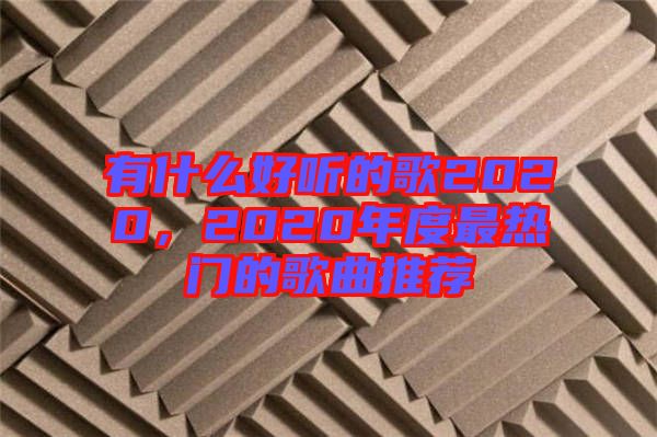有什么好聽的歌2020，2020年度最熱門的歌曲推薦