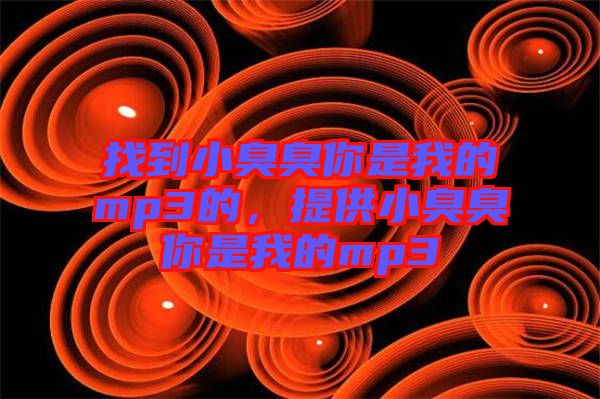 找到小臭臭你是我的mp3的，提供小臭臭你是我的mp3