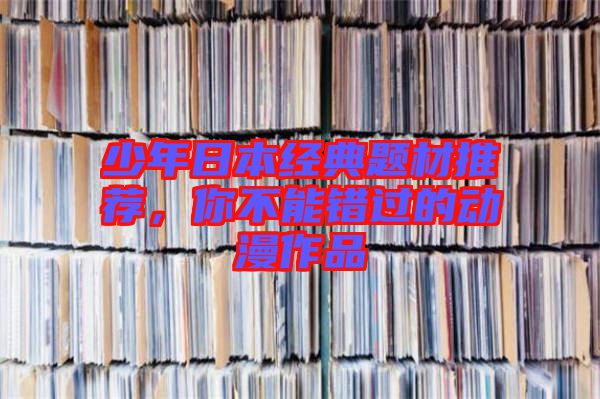 少年日本經(jīng)典題材推薦，你不能錯過的動漫作品