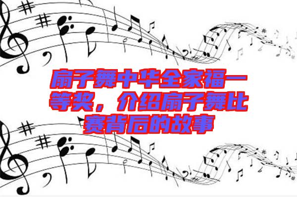 扇子舞中華全家福一等獎，介紹扇子舞比賽背后的故事