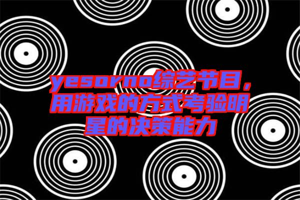 yesorno綜藝節(jié)目，用游戲的方式考驗明星的決策能力