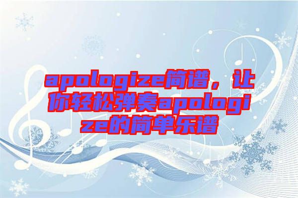 apologize簡(jiǎn)譜，讓你輕松彈奏apologize的簡(jiǎn)單樂譜