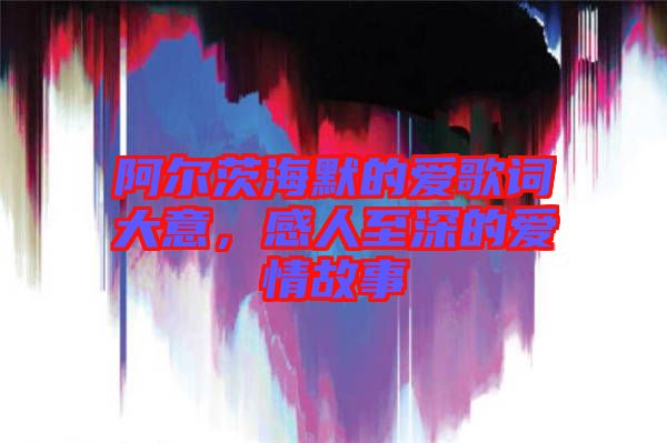 阿爾茨海默的愛歌詞大意，感人至深的愛情故事