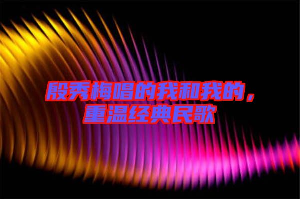 殷秀梅唱的我和我的，重溫經(jīng)典民歌