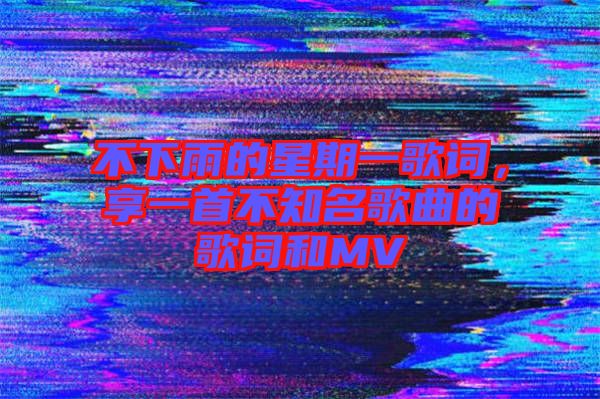 不下雨的星期一歌詞，享一首不知名歌曲的歌詞和MV