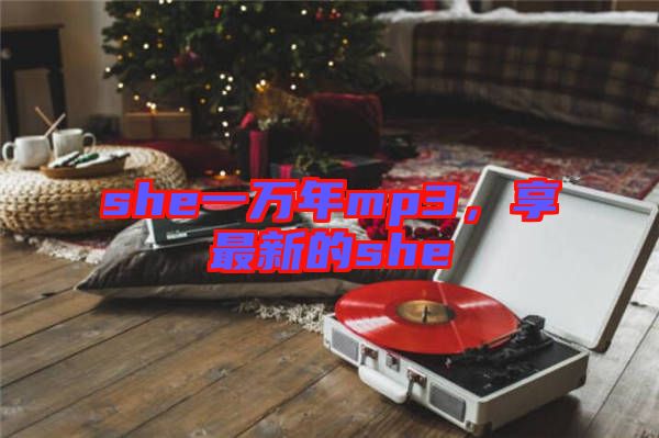 she一萬年mp3，享最新的she