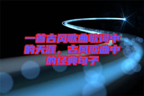 一首古風(fēng)歌曲歌詞中的天涯，古風(fēng)歌曲中的經(jīng)典句子