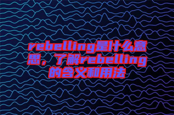 rebelling是什么意思，了解rebelling的含義和用法