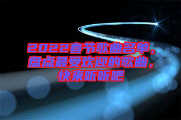 2022春節(jié)歌曲名單，盤點最受歡迎的歌曲，快來聽聽吧