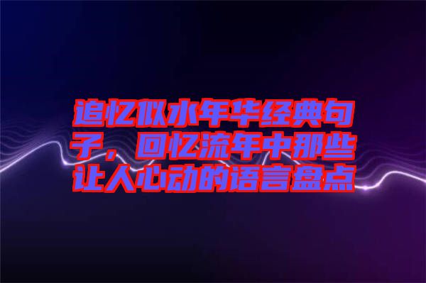 追憶似水年華經(jīng)典句子，回憶流年中那些讓人心動的語言盤點