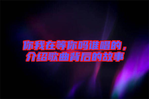 你我在等你嗎誰唱的，介紹歌曲背后的故事