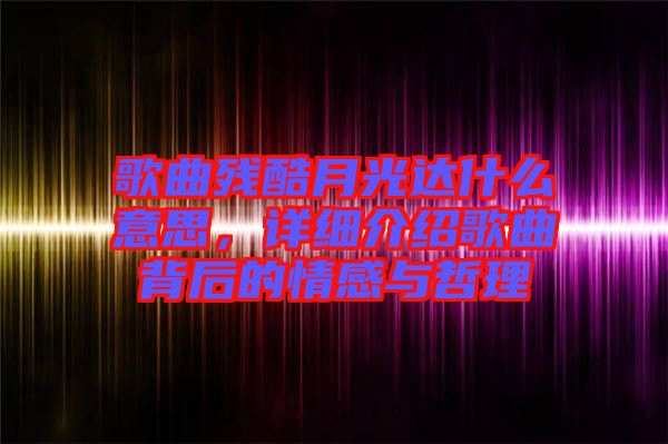 歌曲殘酷月光達什么意思，詳細介紹歌曲背后的情感與哲理