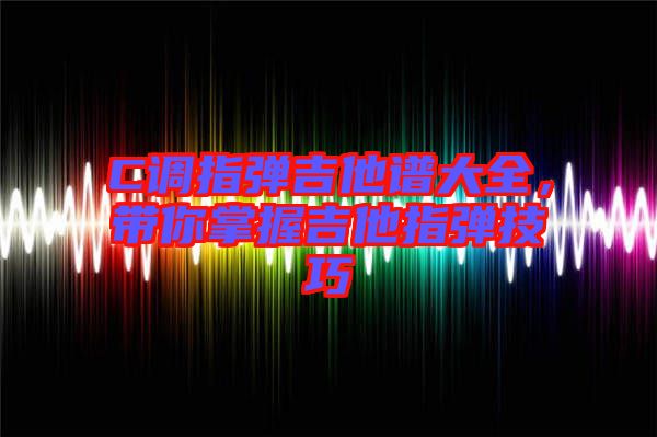 C調指彈吉他譜大全，帶你掌握吉他指彈技巧