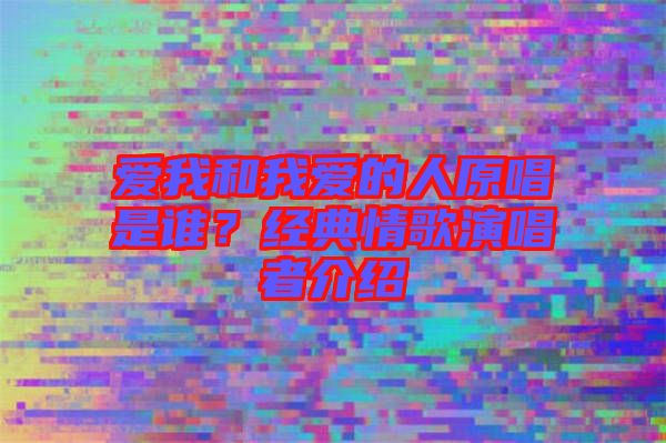 愛我和我愛的人原唱是誰？經(jīng)典情歌演唱者介紹