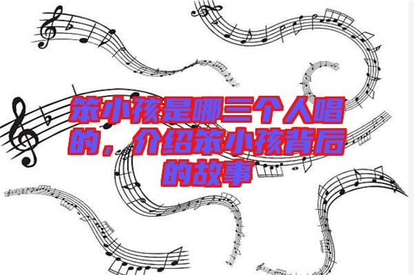 笨小孩是哪三個人唱的，介紹笨小孩背后的故事