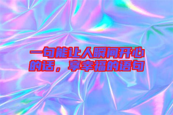 一句能讓人瞬間開心的話，享幸福的語句