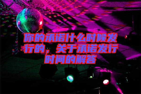 你的承諾什么時候發(fā)行的，關(guān)于承諾發(fā)行時間的解答
