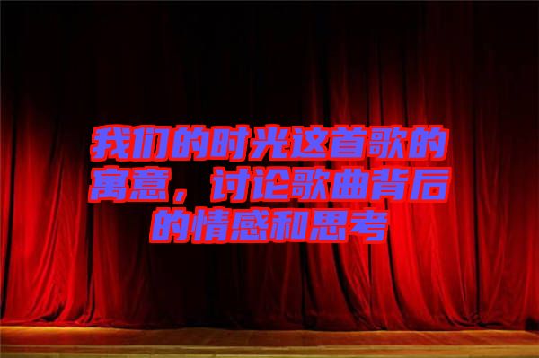 我們的時(shí)光這首歌的寓意，討論歌曲背后的情感和思考