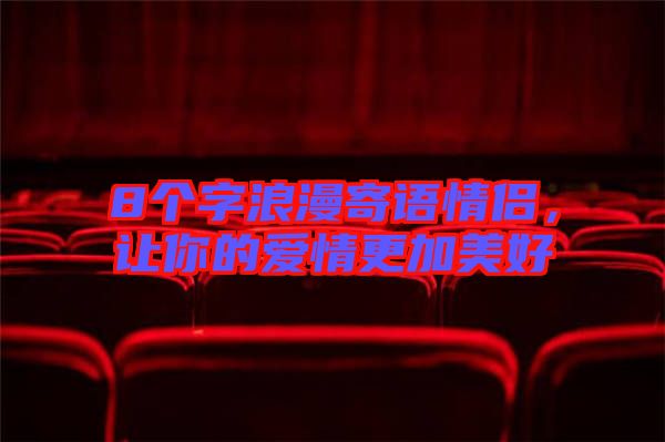 8個(gè)字浪漫寄語(yǔ)情侶，讓你的愛(ài)情更加美好
