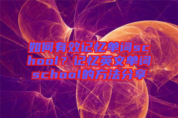 如何有效記憶單詞school？記憶英文單詞school的方法分享