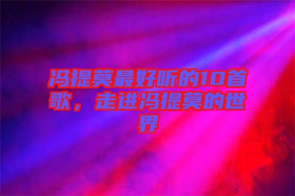 馮提莫最好聽的10首歌，走進(jìn)馮提莫的世界