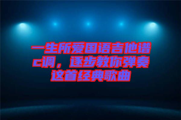 一生所愛國語吉他譜c調(diào)，逐步教你彈奏這首經(jīng)典歌曲
