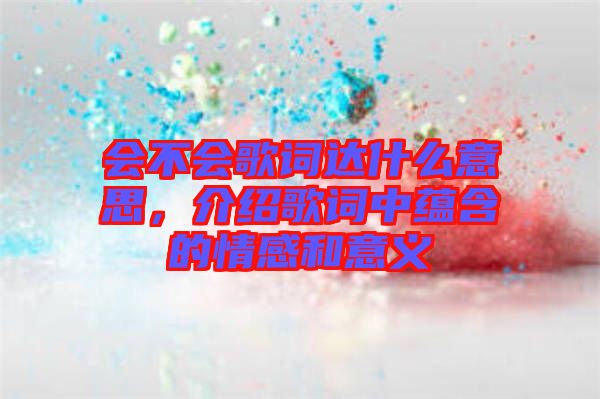 會不會歌詞達(dá)什么意思，介紹歌詞中蘊(yùn)含的情感和意義