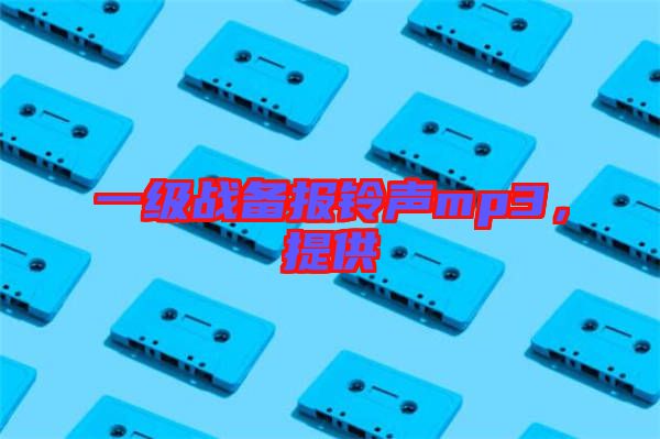 一級戰(zhàn)備報鈴聲mp3，提供