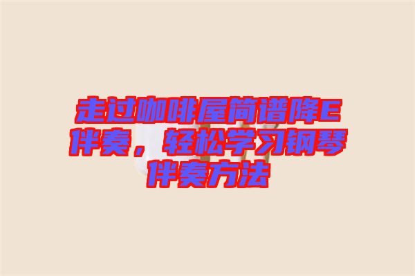 走過咖啡屋簡譜降E伴奏，輕松學(xué)習(xí)鋼琴伴奏方法