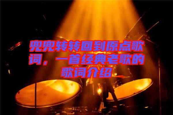 兜兜轉(zhuǎn)轉(zhuǎn)回到原點歌詞，一首經(jīng)典老歌的歌詞介紹