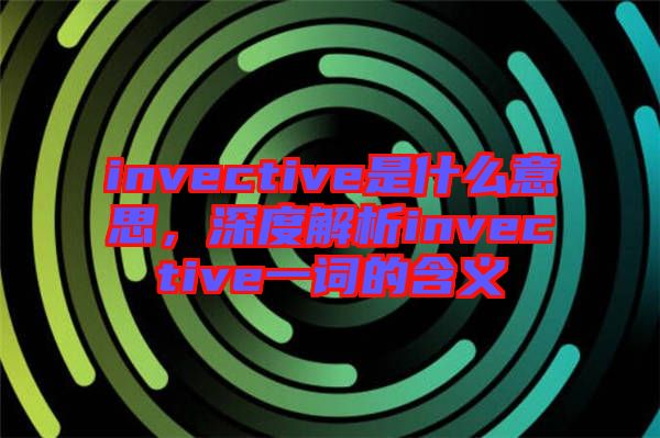 invective是什么意思，深度解析invective一詞的含義