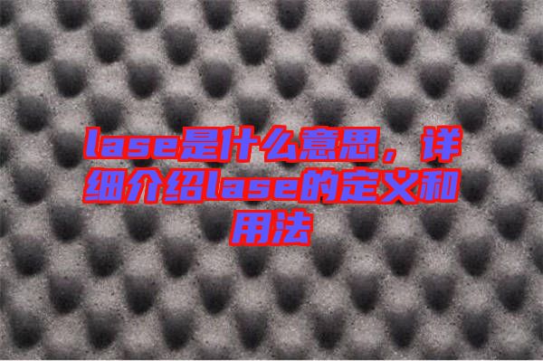 lase是什么意思，詳細介紹lase的定義和用法