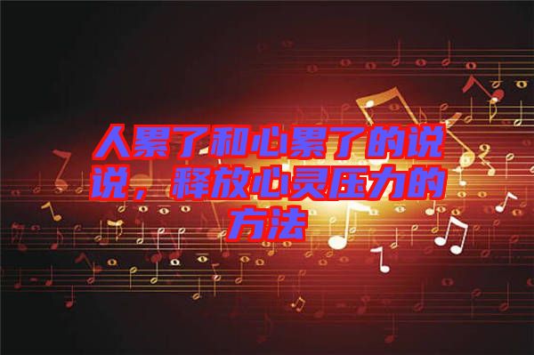 人累了和心累了的說說，釋放心靈壓力的方法