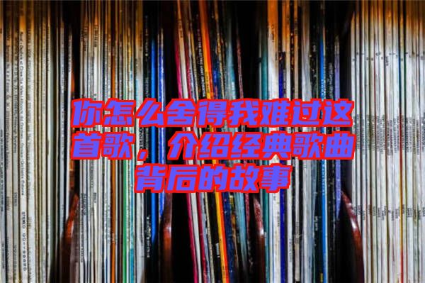 你怎么舍得我難過這首歌，介紹經(jīng)典歌曲背后的故事