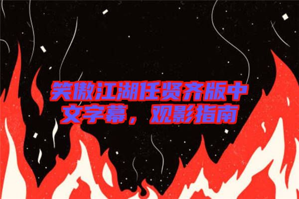 笑傲江湖任賢齊版中文字幕，觀影指南