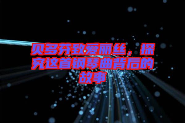 貝多芬致愛(ài)麗絲，探究這首鋼琴曲背后的故事