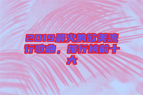 2019最火的歐美流行歌曲，排行榜前十大