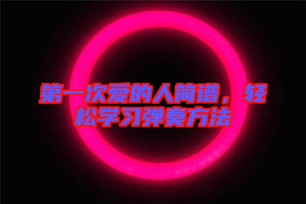 第一次愛的人簡(jiǎn)譜，輕松學(xué)習(xí)彈奏方法