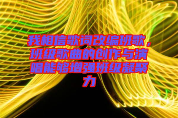 我相信歌詞改編班歌，班級(jí)歌曲的創(chuàng)作與演唱能夠增強(qiáng)班級(jí)凝聚力
