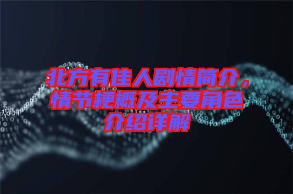 北方有佳人劇情簡介，情節(jié)梗概及主要角色介紹詳解