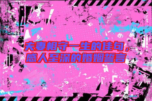 夫妻相守一生的佳句，感人至深的婚姻誓言
