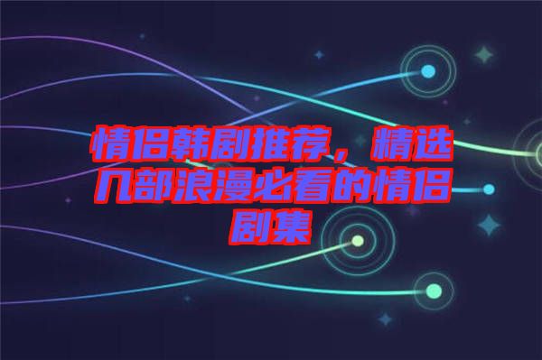 情侶韓劇推薦，精選幾部浪漫必看的情侶劇集