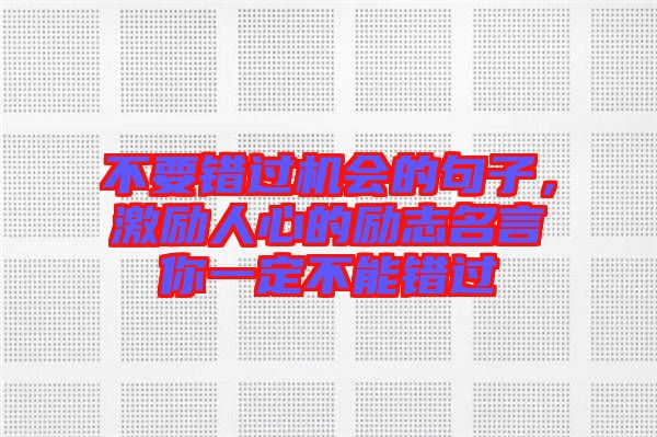 不要錯過機會的句子，激勵人心的勵志名言你一定不能錯過