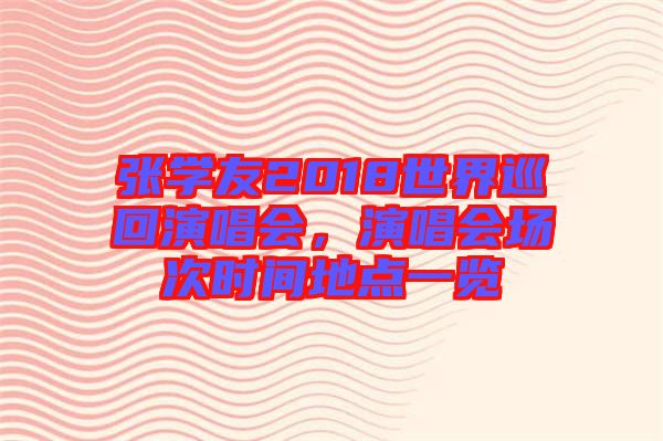 張學友2018世界巡回演唱會，演唱會場次時間地點一覽