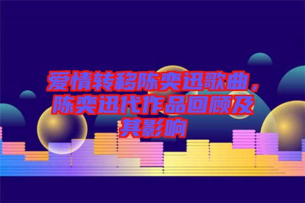 愛(ài)情轉(zhuǎn)移陳奕迅歌曲，陳奕迅代作品回顧及其影響