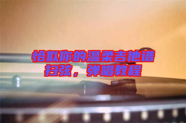 恰似你的溫柔吉他譜掃弦，彈唱教程
