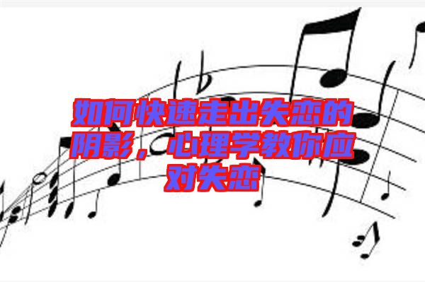 如何快速走出失戀的陰影，心理學教你應對失戀