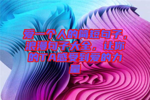 愛(ài)一個(gè)人的簡(jiǎn)短句子，浪漫句子大全，讓你的TA感受到愛(ài)的力量